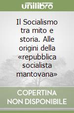 Il Socialismo tra mito e storia. Alle origini della «repubblica socialista mantovana» libro