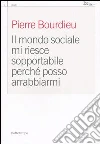 Il mondo sociale mi riesce sopportabile perché posso arrabbiarmi libro di Bourdieu Pierre