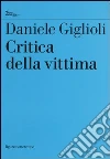 Critica della vittima. Un esperimento con l'etica libro di Giglioli Daniele