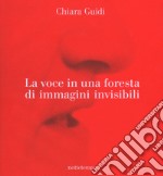 La voce in una foresta di immagini invisibili. Ediz. a colori libro