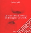 La voce in una foresta di immagini invisibili. Ediz. a colori libro