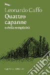 Quattro capanne o della semplicità libro di Caffo Leonardo