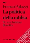 La politica della rabbia. Per una balistica filosofica libro