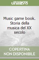 Music game book. Storia della musica del XX secolo