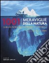 1001 meraviglie della natura. Guida al patrimonio naturalistico mondiale libro