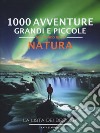 1000 avventure grandi e piccole nel mondo della natura. La lista dei desideri. Ediz. illustrata libro