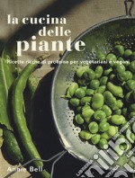 La cucina delle piante. Ricette ricche di proteine per vegetariani e vegani. Ediz. illustrata libro