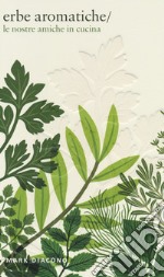 Erbe aromatiche. Le nostre amiche in cucina. Ediz. illustrata