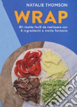 Wrap. 80 ricette facili da realizzare con 4 ingredienti e molta fantasia. Ediz. illustrata
