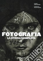 Fotografia. La storia completa. Nuova ediz.