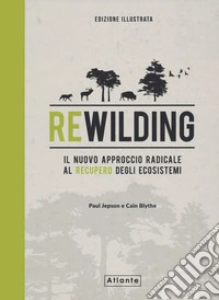 Rewilding. Il nuovo approccio radical al recupero degli ecosistemi. Ediz. a colori