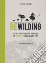 Rewilding. Il nuovo approccio radical al recupero degli ecosistemi. Ediz. illustrata