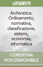 Archivistica. Ordinamento, normativa, classificazione, sistemi, economia, informatica