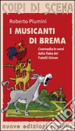 I musicanti di Brema. Commedia in versi dalla fiaba dei fratelli Grimm. Ediz. illustrata libro