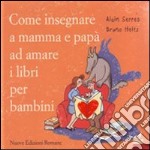 Come insegnare a mamma e papà ad amare i libri per bambini. Ediz. illustrata libro