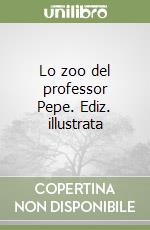 Lo zoo del professor Pepe. Ediz. illustrata libro