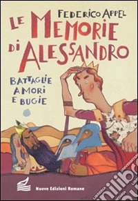 Le memorie di Alessandro. Battaglie, amori e bugie libro