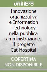 Innovazione organizzativa e Information Technology nella pubblica amministrazione. Il progetto Cat-Hospital libro