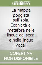 La mappa poggiata sull'isola. Iconicità e metafora nelle lingue dei segni e nelle lingue vocali libro