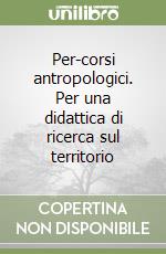 Per-corsi antropologici. Per una didattica di ricerca sul territorio