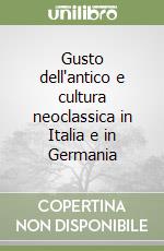 Gusto dell'antico e cultura neoclassica in Italia e in Germania libro