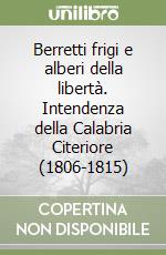 Berretti frigi e alberi della libertà. Intendenza della Calabria Citeriore (1806-1815) libro