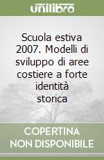 Scuola estiva 2007. Modelli di sviluppo di aree costiere a forte identità storica libro