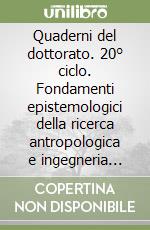 Quaderni del dottorato. 20° ciclo. Fondamenti epistemologici della ricerca antropologica e ingegneria della complessità