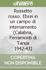 Rossetto rosso. Ebrei in un campo di internamento (Calabria, Ferramonti di Tarsia 1942-43) libro