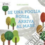 Se una foglia rossa arriva al mare. Ediz. a colori libro