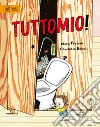 Tuttomio! Ediz. illustrata libro