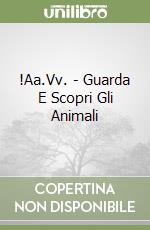 !Aa.Vv. - Guarda E Scopri Gli Animali libro