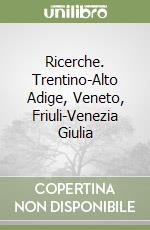 Ricerche. Trentino-Alto Adige, Veneto, Friuli-Venezia Giulia libro