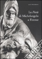 La Pietà di Michelangelo a Firenze. Ediz. illustrata libro