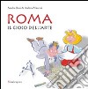 Roma. Il gioco dell'arte. Ediz. illustrata libro