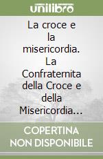 La croce e la misericordia. La Confraternita della Croce e della Misericordia di Casole d'Elsa dalle origini all'età contemporanea libro