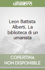 Leon Battista Alberti. La biblioteca di un umanista libro