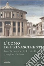 L'uomo del Rinascimento. Leon Battista Alberti e le arti a Firenze tra ragione e bellezza. Catalogo della mostra (Firenze, 11 marzo-23 luglio 2006) libro