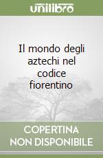 Il mondo degli aztechi nel codice fiorentino libro