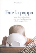 Fate la pappa. Come risolvere i problemi del vostro bambino a tavola e farlo mangiare felice libro