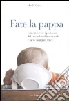 Fate la pappa. Come risolvere i problemi del vostro bambino a tavola e farlo mangiare felice libro di Cerato Mirella