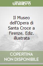 Il Museo dell'Opera di Santa Croce a Firenze. Ediz. illustrata libro