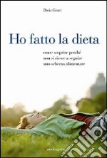 Ho fatto la dieta. Come scoprire perché non si riesce a seguire uno schema alimentare libro