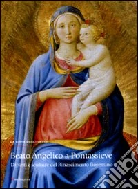 Beato Angelico a Pontassieve. Dipinti e sculture del Rinascimento fiorentino. Catalogo della mostra (Pontassieve, 27 febbraio-27 giugno 2010). Ediz. illustrata