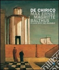 De Chirico, Max Ernst, Magritte, Balthus. Uno sguardo nell'invisibile. Ediz. inglese libro