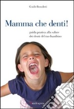 Mamma che denti! Guida pratica alla salute dei denti del tuo bambino