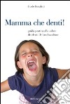 Mamma che denti! Guida pratica alla salute dei denti del tuo bambino libro