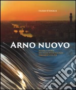 Arno nuovo. Natura e storia del primo fiume italiano finalmente pulito. Ediz. illustrata libro