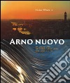 Arno nuovo. Natura e storia del primo fiume italiano finalmente pulito. Ediz. illustrata libro di D'Angelis Erasmo