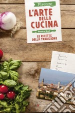 Firenze. L'arte della cucina. Le ricette della tradizione libro